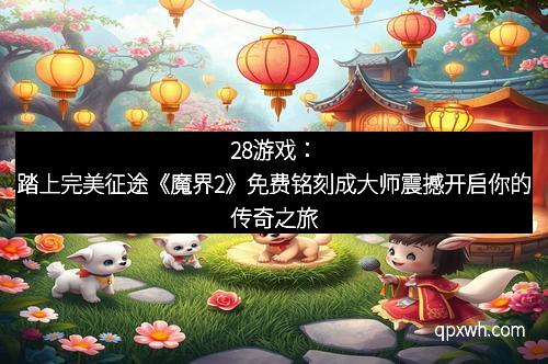 28游戏：踏上完美征途《魔界2》免费铭刻成大师震撼开启你的传奇之旅