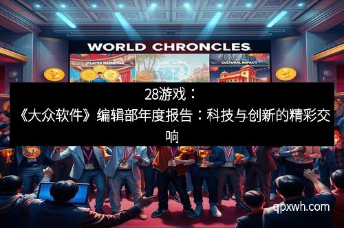 28游戏：《大众软件》编辑部年度报告：科技与创新的精彩交响