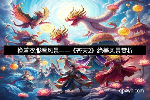 换着衣服看风景——《苍天2》绝美风景赏析